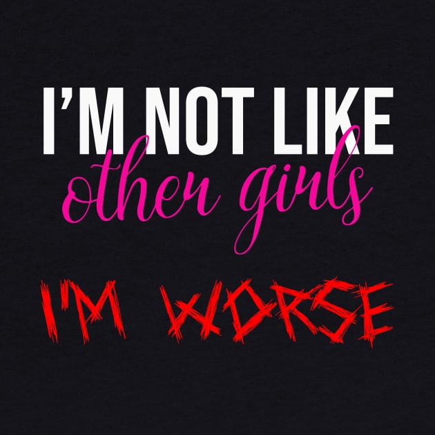 Im Not Like Other Girls Im Worse Funny Gifts For Girlfriend by DysthDESIGN